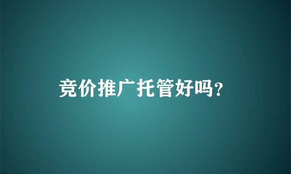 竞价推广托管好吗？