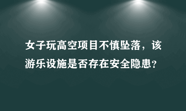 女子玩高空项目不慎坠落，该游乐设施是否存在安全隐患？