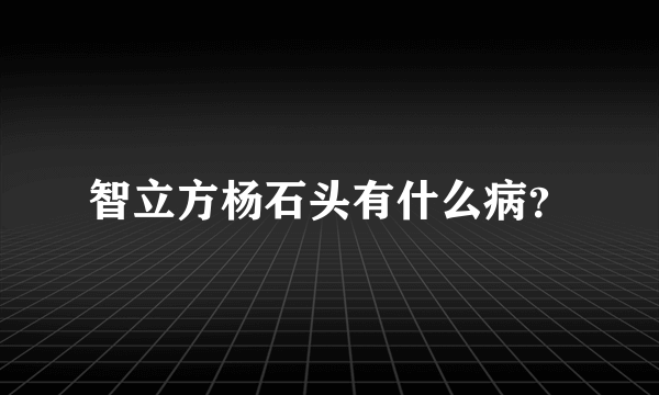 智立方杨石头有什么病？