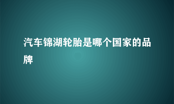 汽车锦湖轮胎是哪个国家的品牌