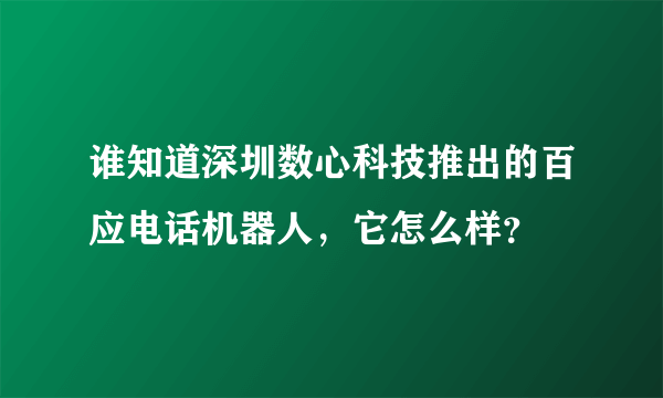 谁知道深圳数心科技推出的百应电话机器人，它怎么样？