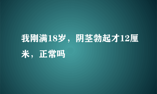 我刚满18岁，阴茎勃起才12厘米，正常吗