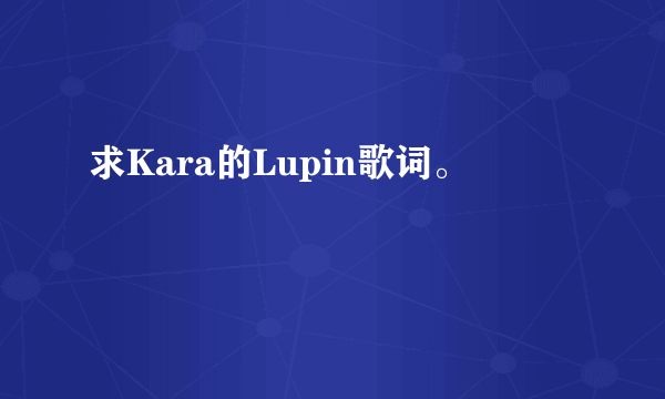 求Kara的Lupin歌词。