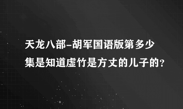 天龙八部-胡军国语版第多少集是知道虚竹是方丈的儿子的？