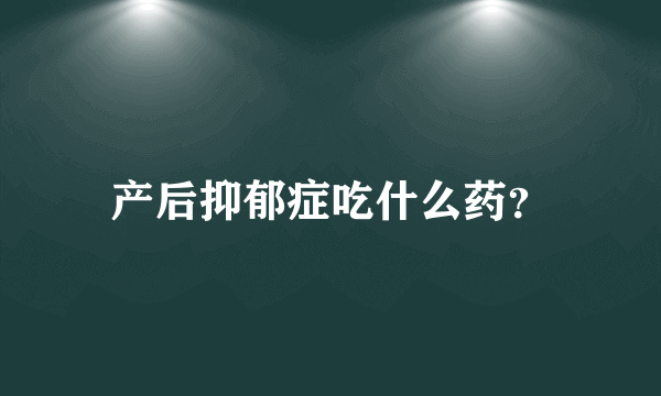 产后抑郁症吃什么药？