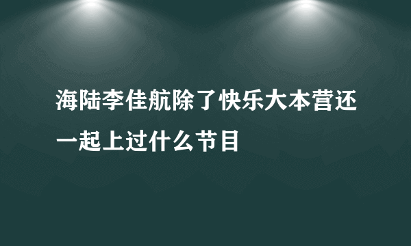 海陆李佳航除了快乐大本营还一起上过什么节目