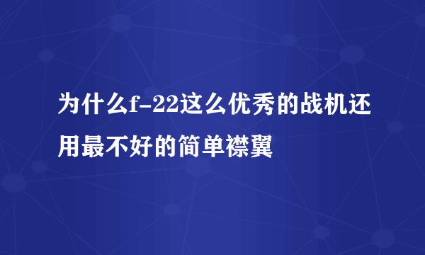 为什么f-22这么优秀的战机还用最不好的简单襟翼