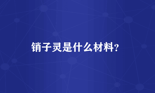 销子灵是什么材料？