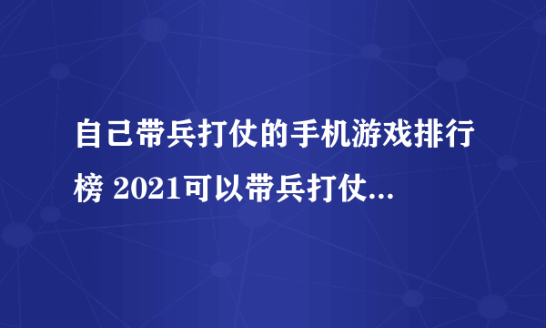 自己带兵打仗的手机游戏排行榜 2021可以带兵打仗的手游推荐