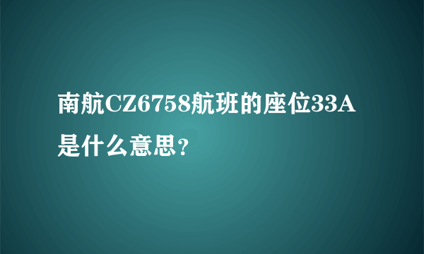 南航CZ6758航班的座位33A是什么意思？