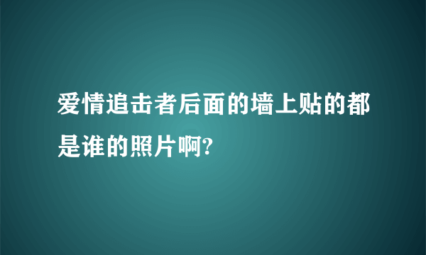 爱情追击者后面的墙上贴的都是谁的照片啊?