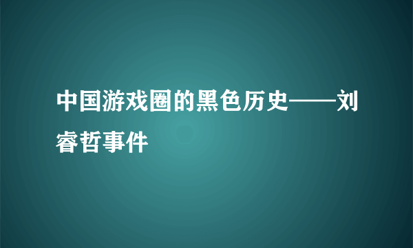 中国游戏圈的黑色历史——刘睿哲事件