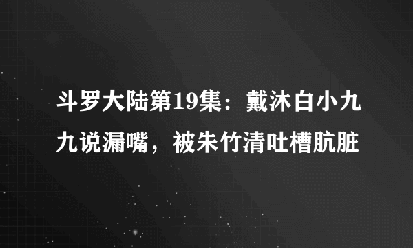 斗罗大陆第19集：戴沐白小九九说漏嘴，被朱竹清吐槽肮脏