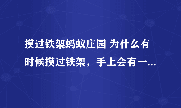 摸过铁架蚂蚁庄园 为什么有时候摸过铁架，手上会有一股奇怪的味道