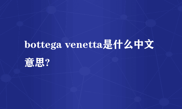 bottega venetta是什么中文意思?