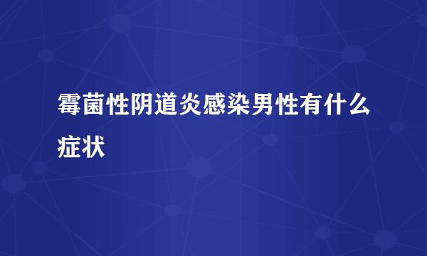 霉菌性阴道炎感染男性有什么症状