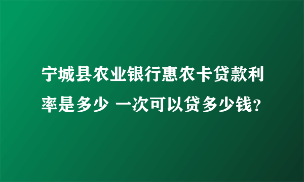 宁城县农业银行惠农卡贷款利率是多少 一次可以贷多少钱？