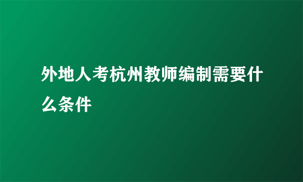 外地人考杭州教师编制需要什么条件