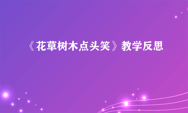 《花草树木点头笑》教学反思