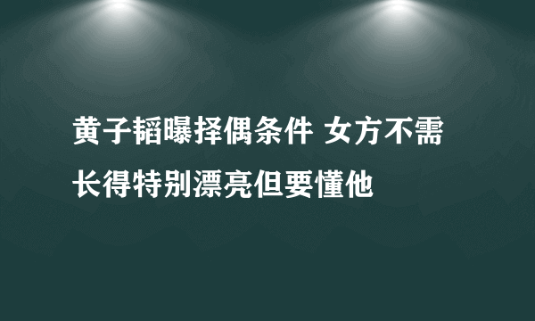 黄子韬曝择偶条件 女方不需长得特别漂亮但要懂他