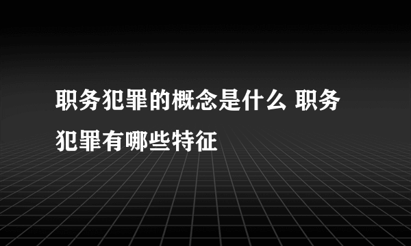 职务犯罪的概念是什么 职务犯罪有哪些特征