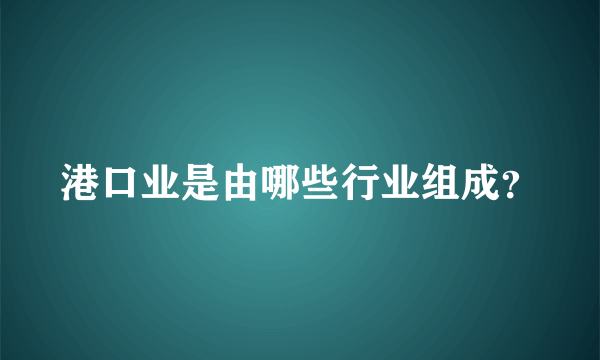 港口业是由哪些行业组成？