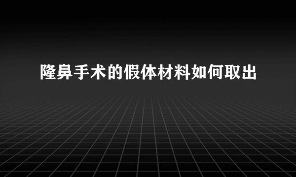 隆鼻手术的假体材料如何取出