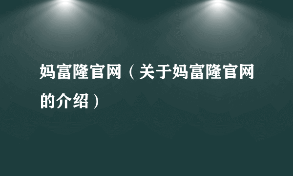 妈富隆官网（关于妈富隆官网的介绍）