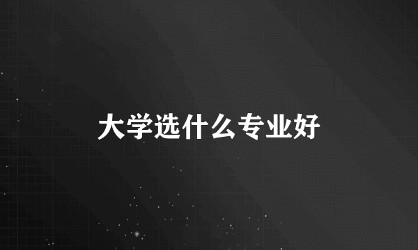 大学选什么专业好