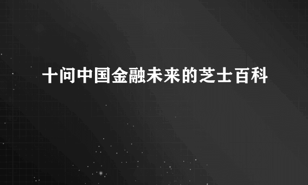 十问中国金融未来的芝士百科