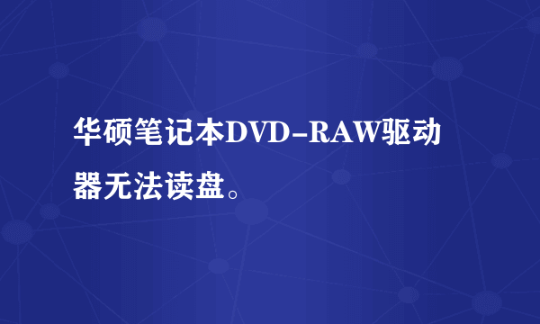 华硕笔记本DVD-RAW驱动器无法读盘。