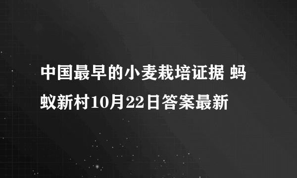 中国最早的小麦栽培证据 蚂蚁新村10月22日答案最新