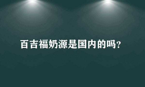 百吉福奶源是国内的吗？