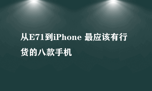 从E71到iPhone 最应该有行货的八款手机