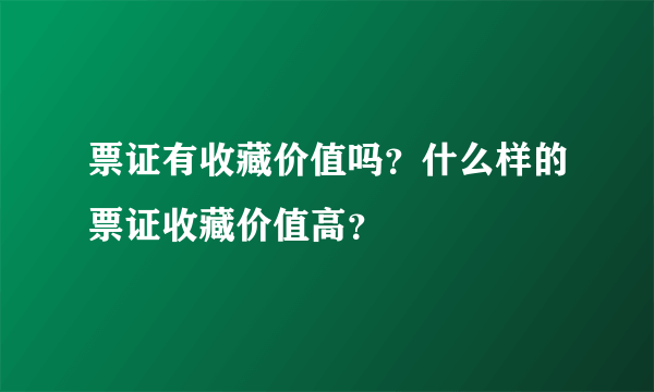 票证有收藏价值吗？什么样的票证收藏价值高？