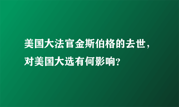 美国大法官金斯伯格的去世，对美国大选有何影响？