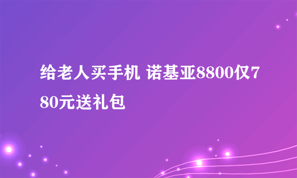 给老人买手机 诺基亚8800仅780元送礼包