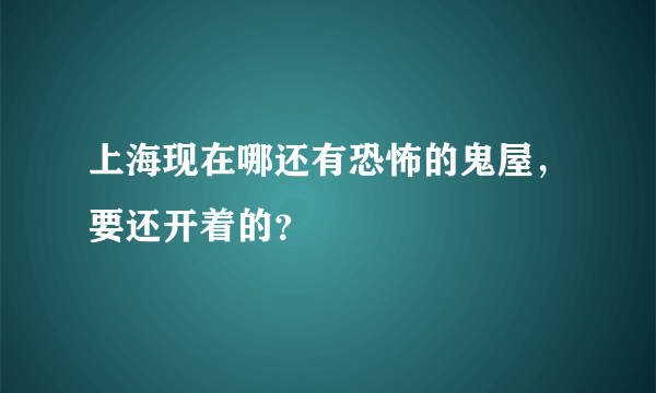 上海现在哪还有恐怖的鬼屋，要还开着的？