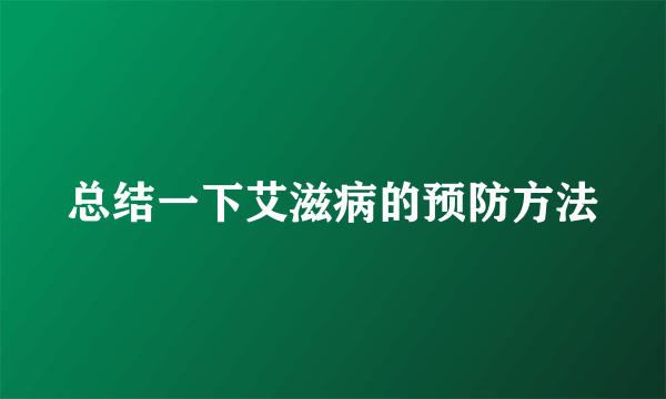 总结一下艾滋病的预防方法