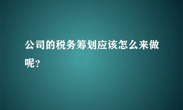 公司的税务筹划应该怎么来做呢？