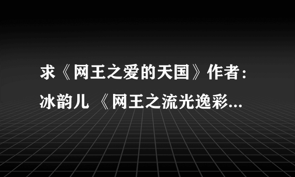 求《网王之爱的天国》作者：冰韵儿 《网王之流光逸彩》作者：左岸沐霖 要完结的~~~~