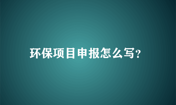 环保项目申报怎么写？