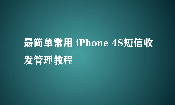 最简单常用 iPhone 4S短信收发管理教程