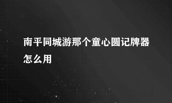 南平同城游那个童心圆记牌器怎么用