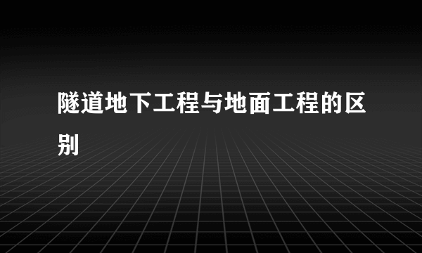 隧道地下工程与地面工程的区别