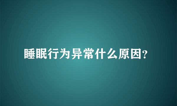 睡眠行为异常什么原因？