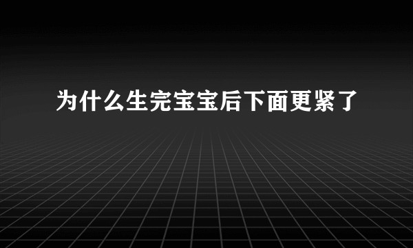 为什么生完宝宝后下面更紧了