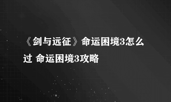 《剑与远征》命运困境3怎么过 命运困境3攻略