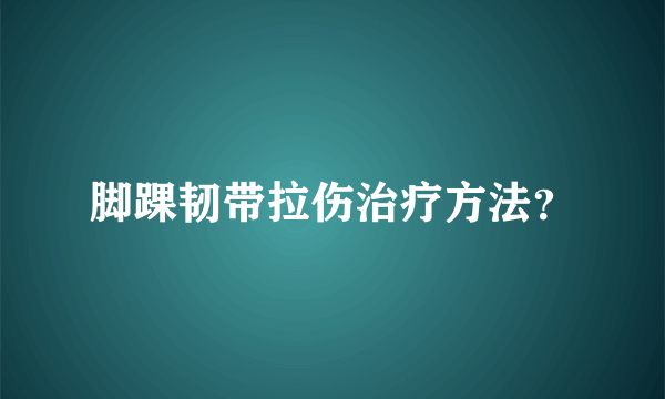 脚踝韧带拉伤治疗方法？