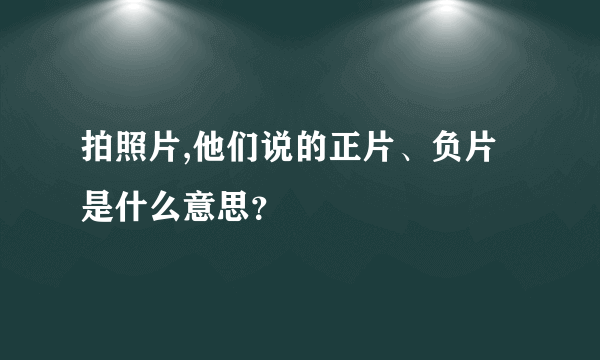 拍照片,他们说的正片、负片是什么意思？